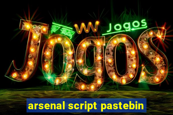 arsenal script pastebin